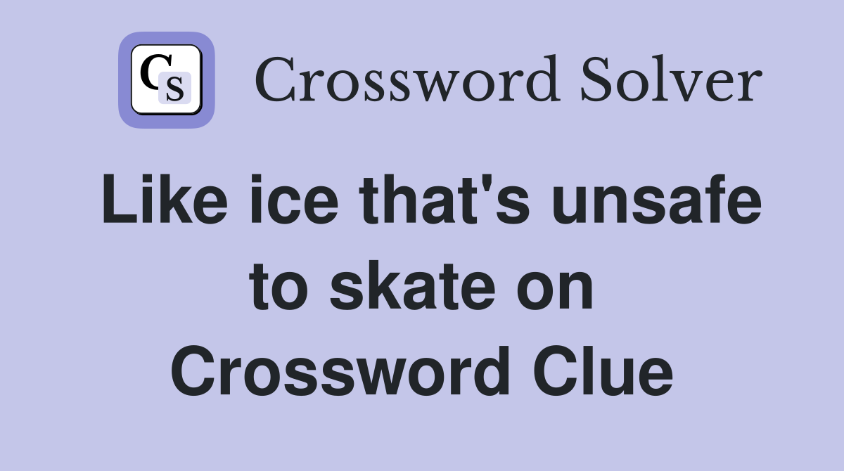 Like ice that's unsafe to skate on Crossword Clue Answers Crossword